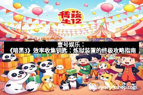 壹号娱乐：《暗黑3》效率收集钥匙：炼狱装置的终极攻略指南